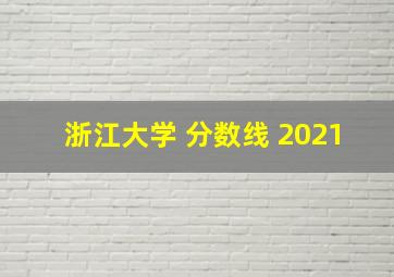 浙江大学 分数线 2021